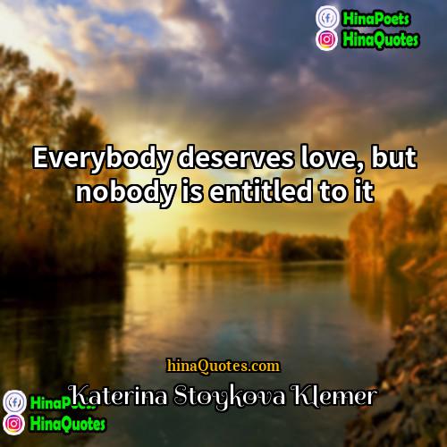 Katerina Stoykova Klemer Quotes | Everybody deserves love, but nobody is entitled